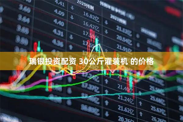 瑞银投资配资 30公斤灌装机 的价格