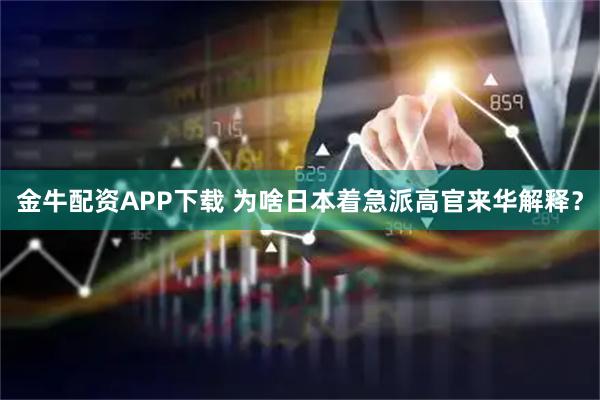 金牛配资APP下载 为啥日本着急派高官来华解释？