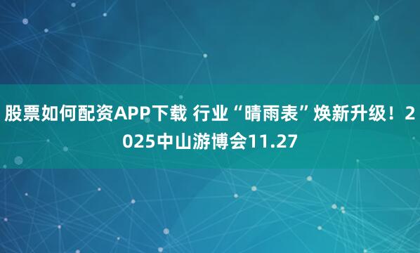 股票如何配资APP下载 行业“晴雨表”焕新升级！2025中山游博会11.27