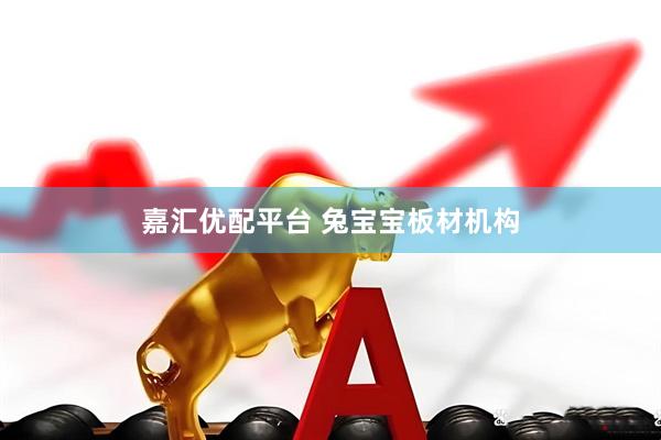 嘉汇优配平台 兔宝宝板材机构