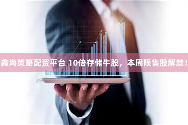 鑫海策略配资平台 10倍存储牛股，本周限售股解禁！